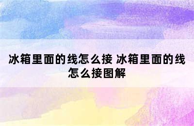 冰箱里面的线怎么接 冰箱里面的线怎么接图解